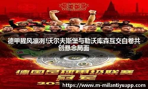 德甲腥风凛冽!沃尔夫斯堡与勒沃库森互交白卷共创悬念局面